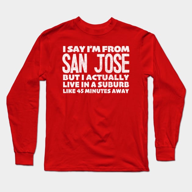 I Say I'm From San Jose ... Humorous Typography Statement Design Long Sleeve T-Shirt by DankFutura